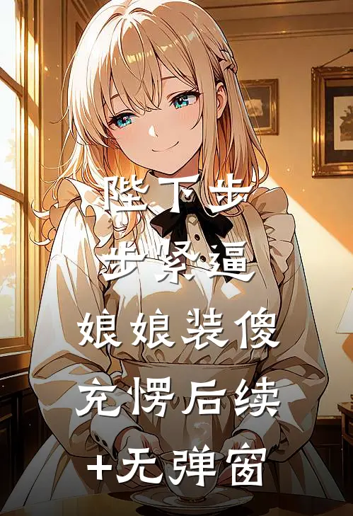 陛下步步紧逼，娘娘装傻充愣后续+无弹窗