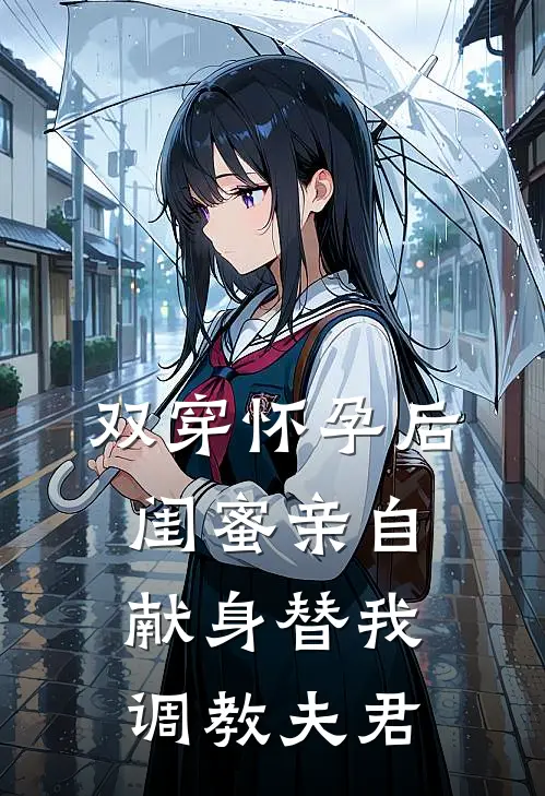 双穿怀孕后，闺蜜亲自献身替我调教夫君