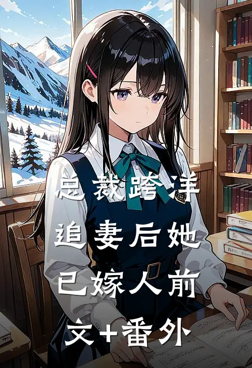 总裁跨洋追妻后她已嫁人前文+番外