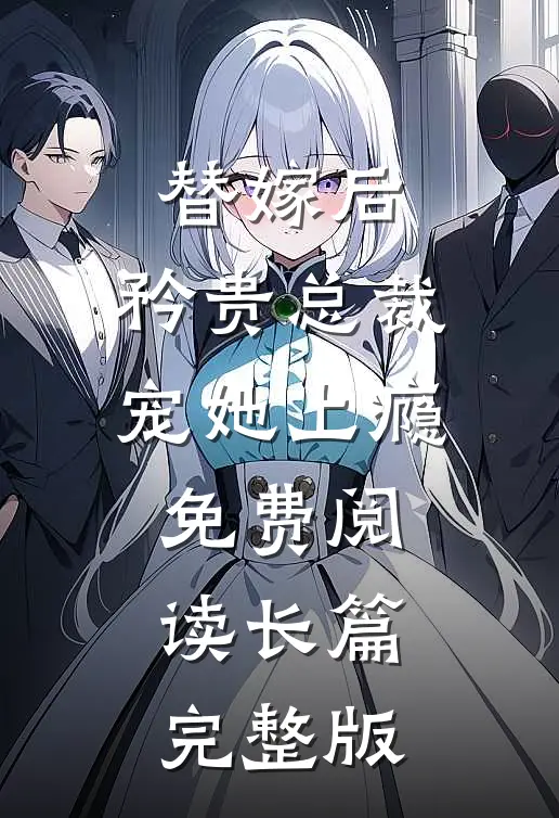 替嫁后,矜贵总裁宠她上瘾免费阅读长篇完整版