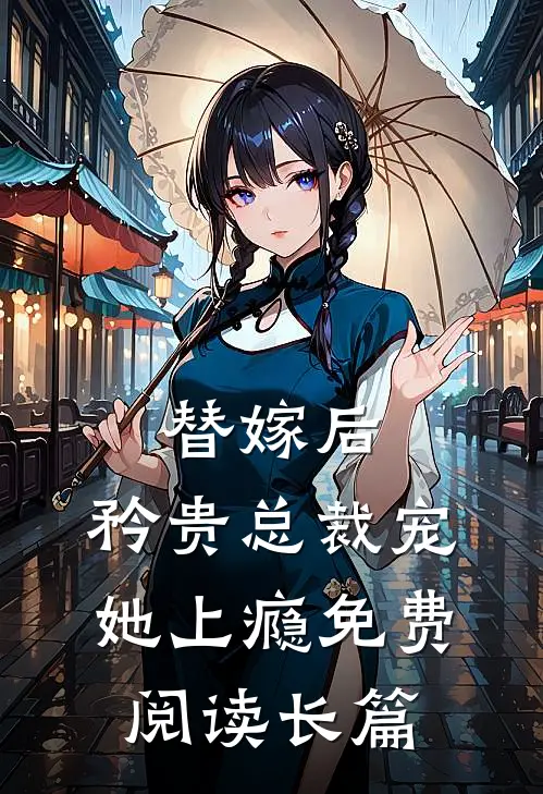 替嫁后,矜贵总裁宠她上瘾免费阅读长篇