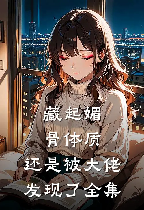 藏起媚骨体质，还是被大佬发现了全集