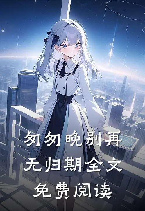 匆匆晚别再无归期全文免费阅读