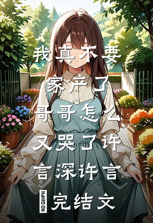 我真不要家产了，哥哥怎么又哭了许言深许言玥完结文
