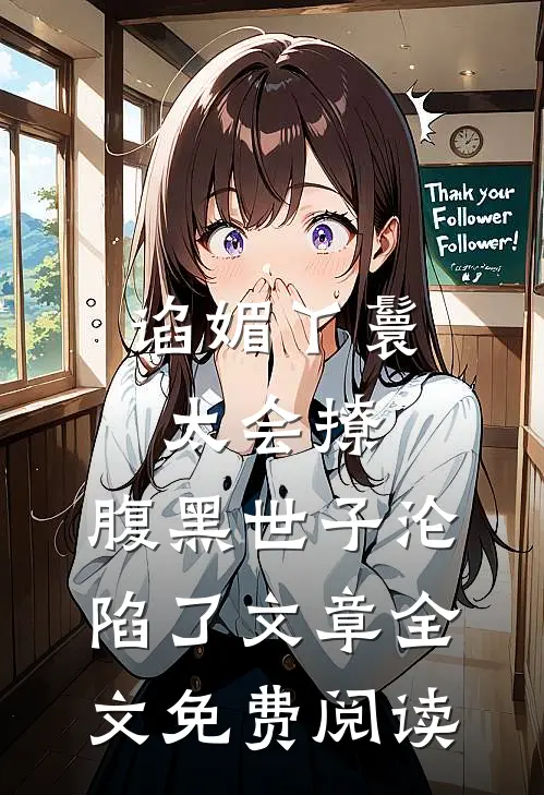 谄媚丫鬟太会撩,腹黑世子沦陷了文章全文免费阅读