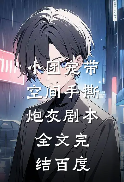 小团宠带空间手撕炮灰剧本全文完结百度