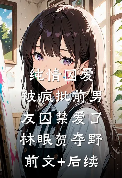 纯情囚爱：被疯批前男友囚禁爱了林眠贺夺野前文+后续
