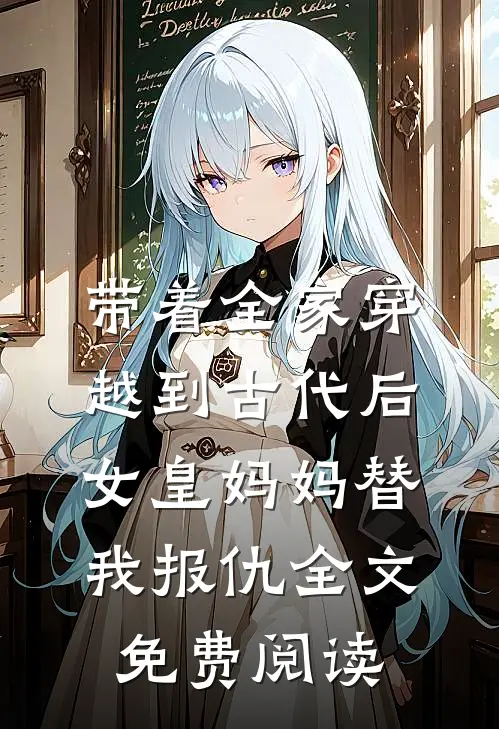 带着全家穿越到古代后，女皇妈妈替我报仇全文免费阅读