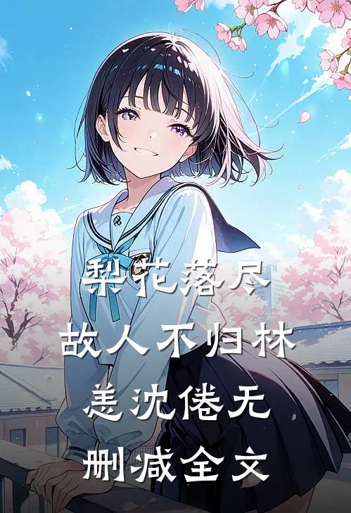梨花落尽，故人不归林恙沈倦无删减全文