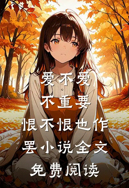 爱不爱不重要，恨不恨也作罢小说全文免费阅读