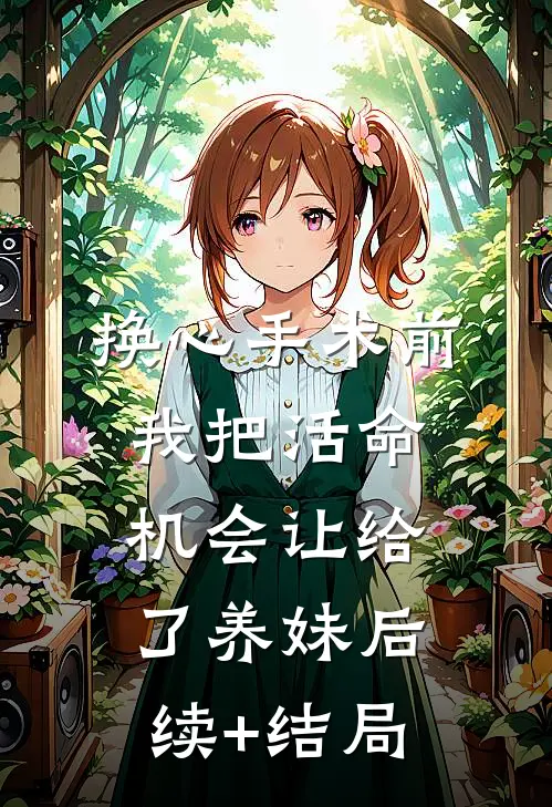 换心手术前，我把活命机会让给了养妹后续+结局