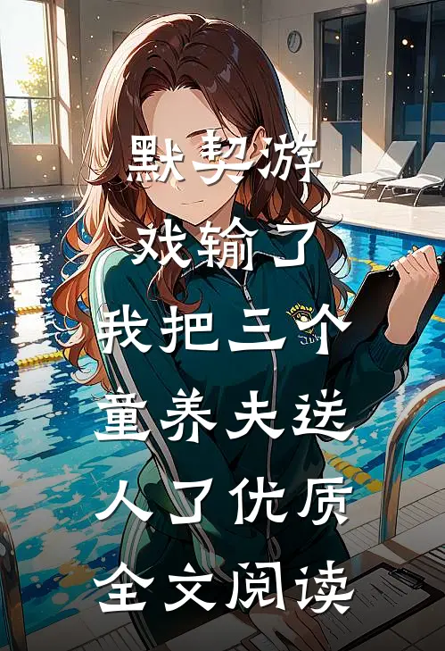 默契游戏输了，我把三个童养夫送人了优质全文阅读