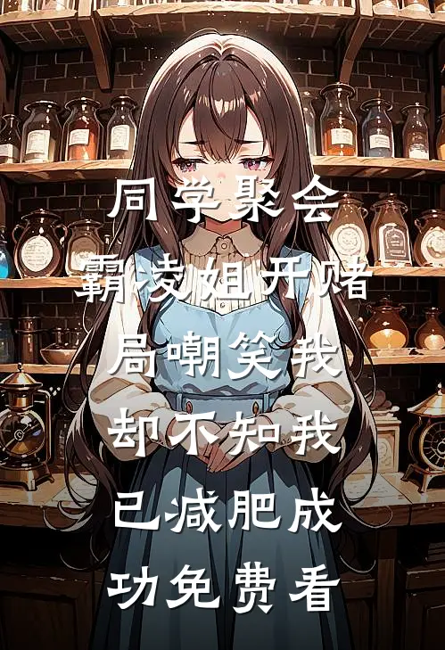 同学聚会，霸凌姐开赌局嘲笑我，却不知我已减肥成功免费看