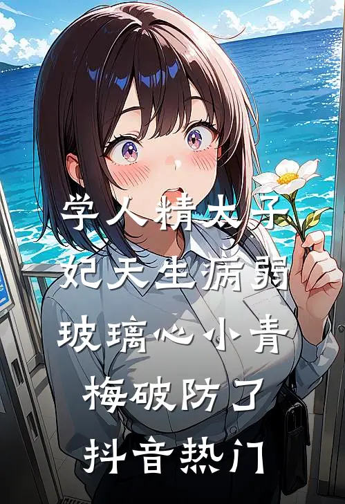 学人精太子妃天生病弱，玻璃心小青梅破防了抖音热门