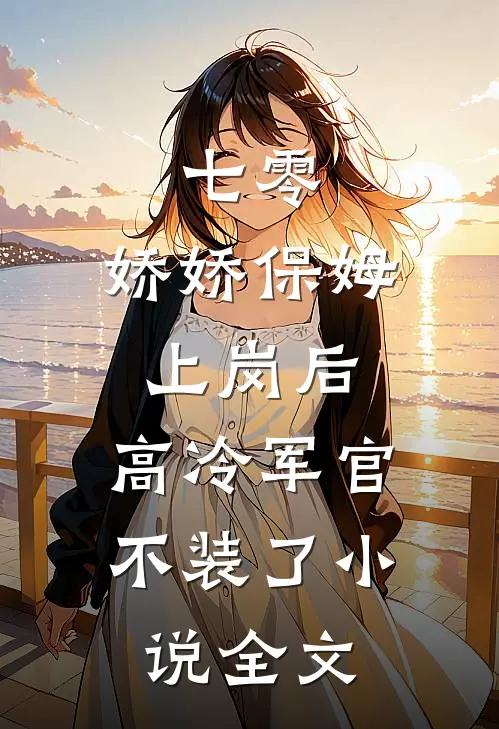 七零：娇娇保姆上岗后，高冷军官不装了小说全文