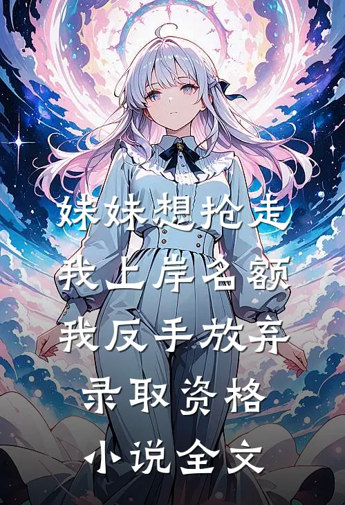 妹妹想抢走我上岸名额，我反手放弃录取资格小说全文