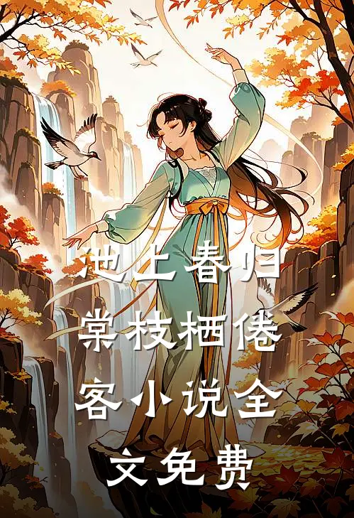 池上春归，棠枝栖倦客小说全文免费