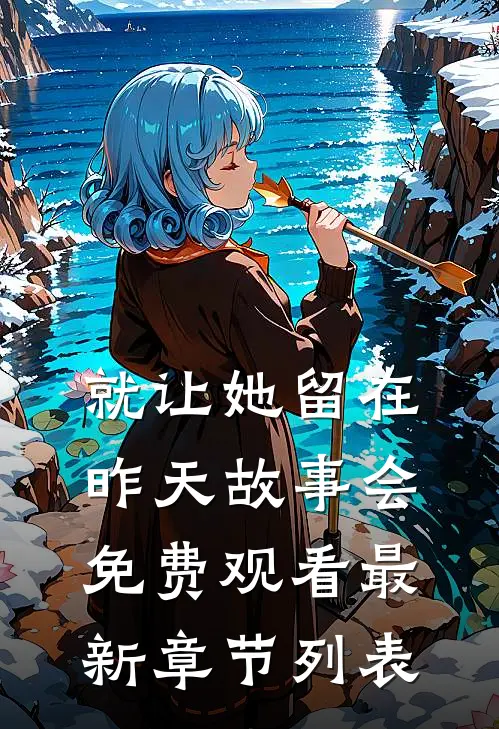 就让她留在昨天故事会免费观看最新章节列表