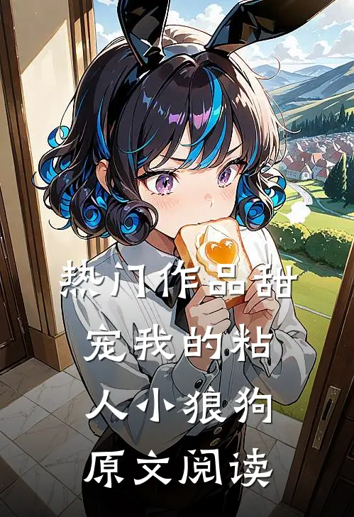 热门作品甜宠我的粘人小狼狗原文阅读