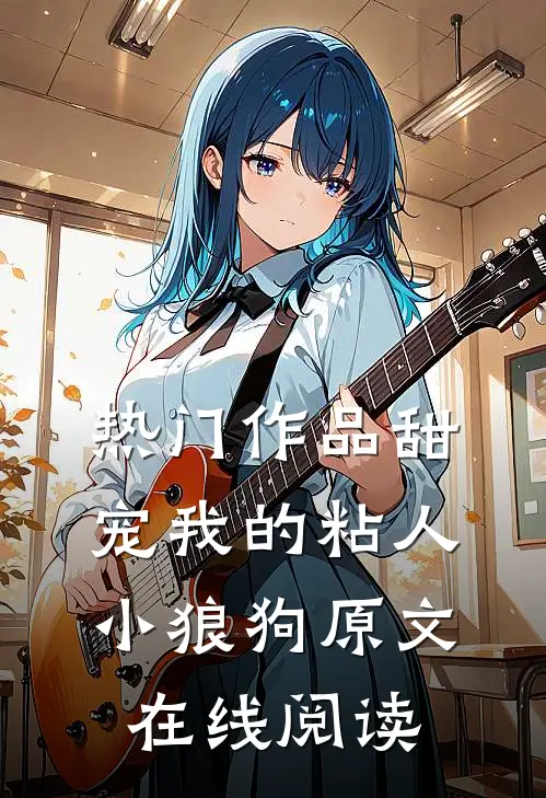 热门作品甜宠我的粘人小狼狗原文在线阅读