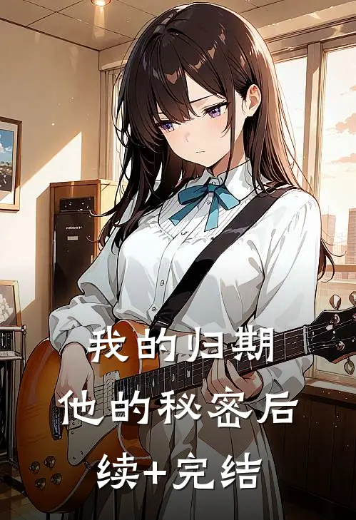 我的归期，他的秘密后续+完结