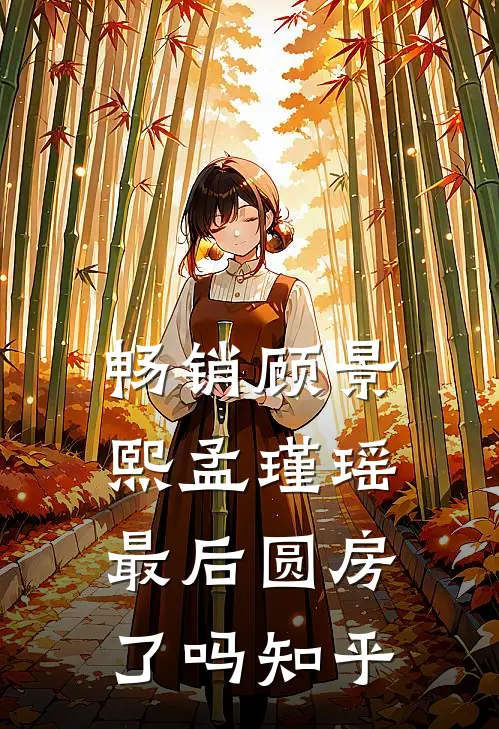 畅销顾景熙孟瑾瑶最后圆房了吗知乎