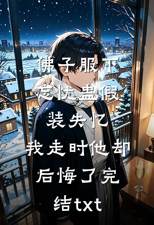 佛子服下忘忧蛊假装失忆，我走时他却后悔了完结txt
