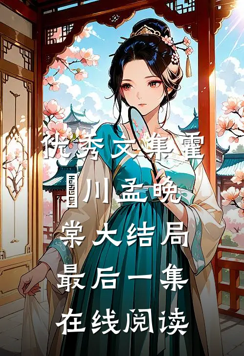 优秀文集霍璟川孟晚棠大结局最后一集在线阅读