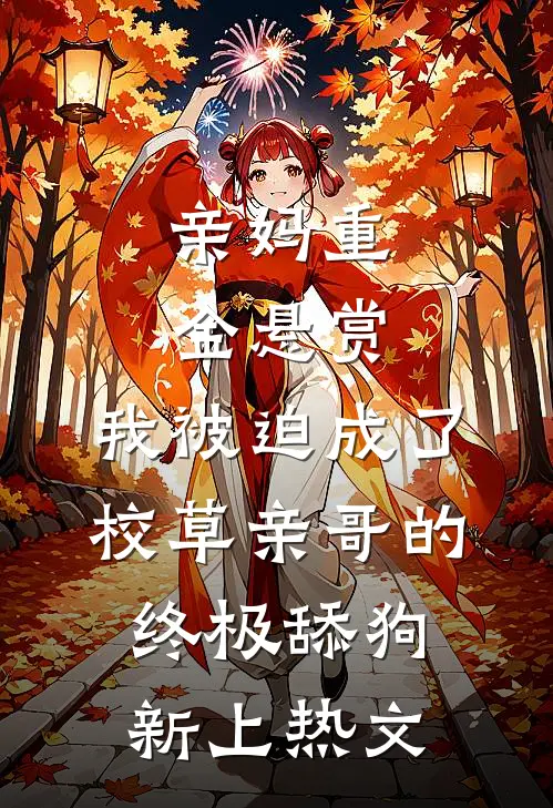 亲妈重金悬赏，我被迫成了校草亲哥的终极舔狗新上热文