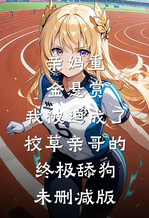 亲妈重金悬赏，我被迫成了校草亲哥的终极舔狗未删减版