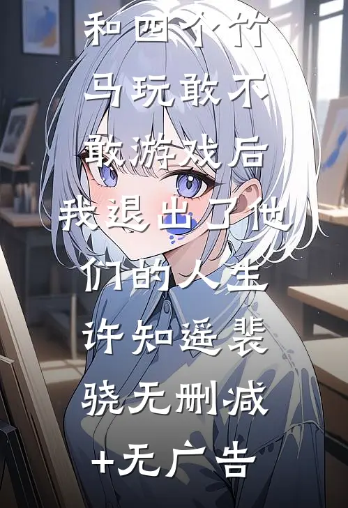 和四个竹马玩敢不敢游戏后，我退出了他们的人生许知遥裴骁无删减+无广告