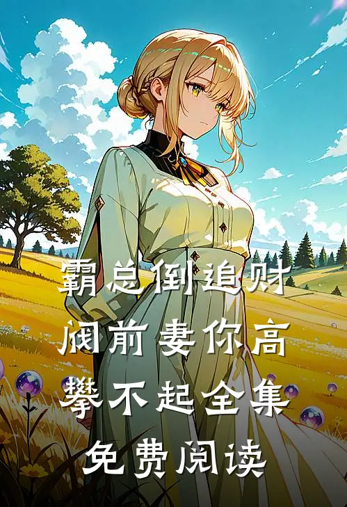 霸总倒追财阀前妻你高攀不起全集免费阅读