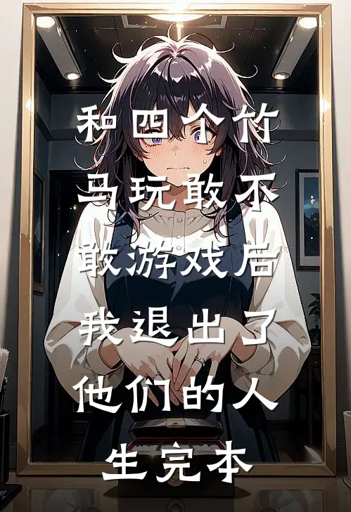 和四个竹马玩敢不敢游戏后，我退出了他们的人生完本