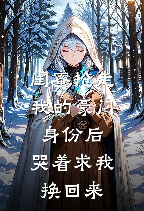 闺蜜抢走我的豪门身份后，哭着求我换回来