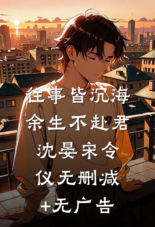 往事皆沉海，余生不赴君沈晏宋令仪无删减+无广告