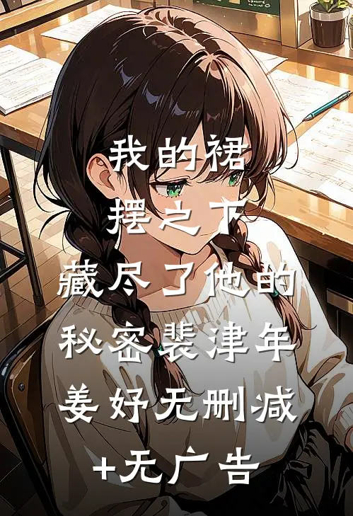 我的裙摆之下，藏尽了他的秘密裴津年姜妤无删减+无广告