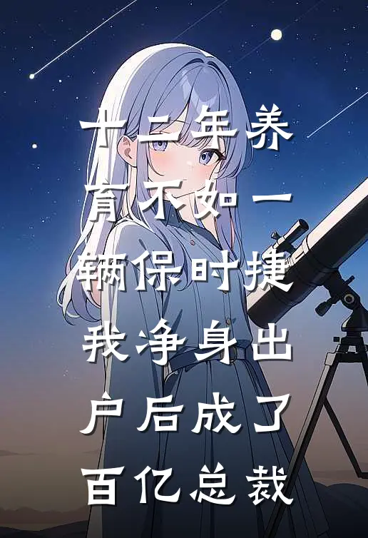 十二年养育不如一辆保时捷，我净身出户后成了百亿总裁