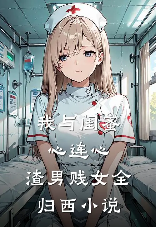 我与闺蜜心连心，渣男贱女全归西小说