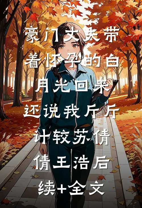 豪门丈夫带着怀孕的白月光回来，还说我斤斤计较苏倩倩王浩后续+全文