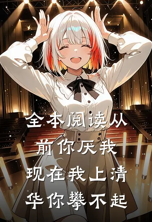 全本阅读从前你厌我,现在我上清华你攀不起