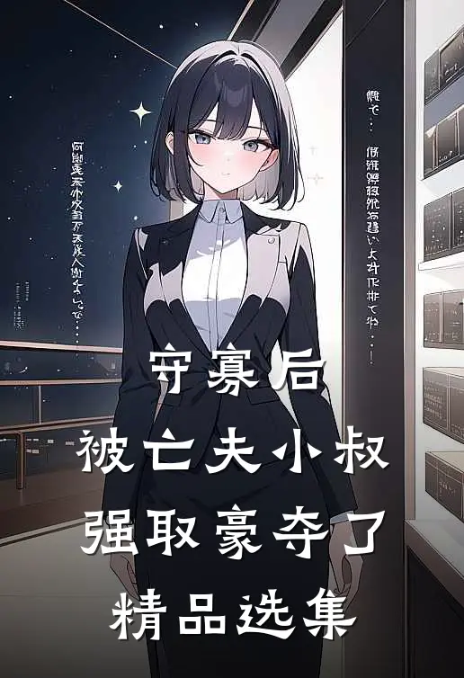 守寡后，被亡夫小叔强取豪夺了精品选集