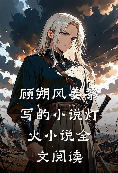 顾朔风姜黎写的小说灯.火小说全文阅读