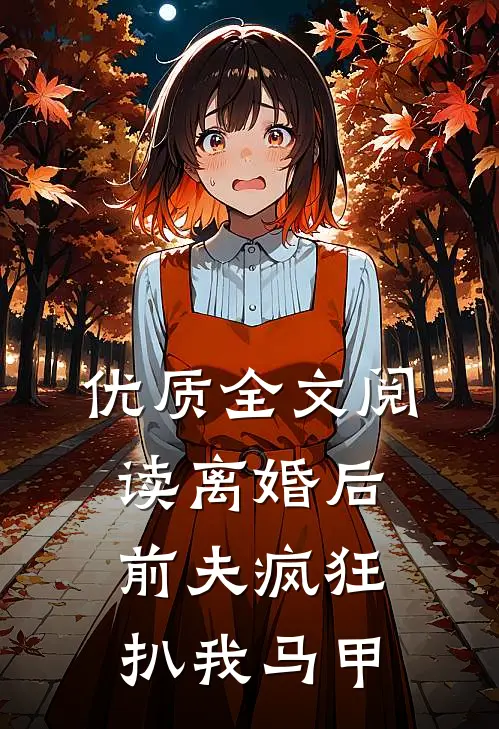 优质全文阅读离婚后，前夫疯狂扒我马甲