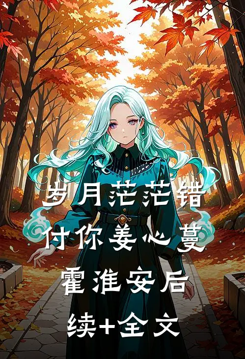 岁月茫茫错付你姜心蔓霍淮安后续+全文