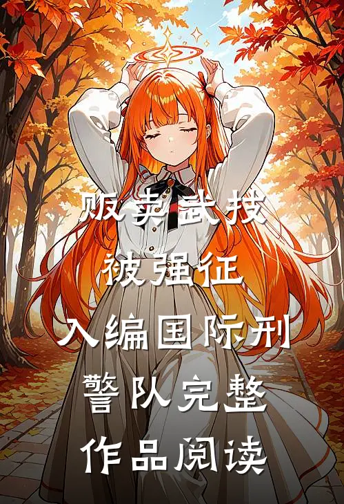 贩卖武技被强征，入编国际刑警队完整作品阅读