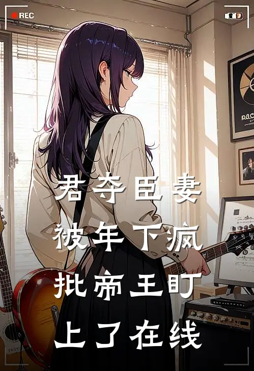 君夺臣妻，被年下疯批帝王盯上了在线