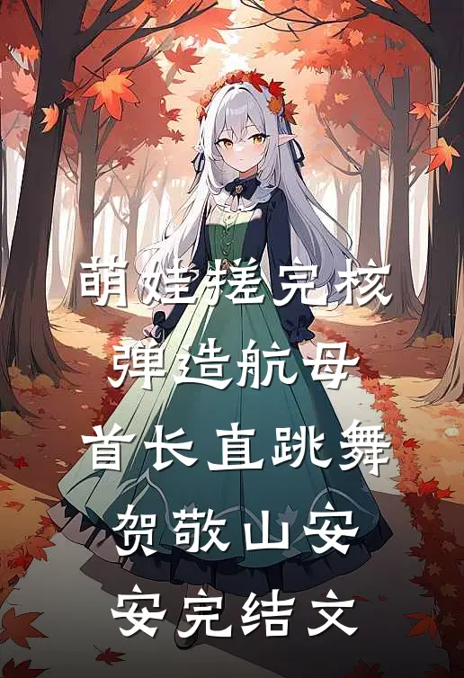 萌娃搓完核弹造航母，首长直跳舞贺敬山安安完结文