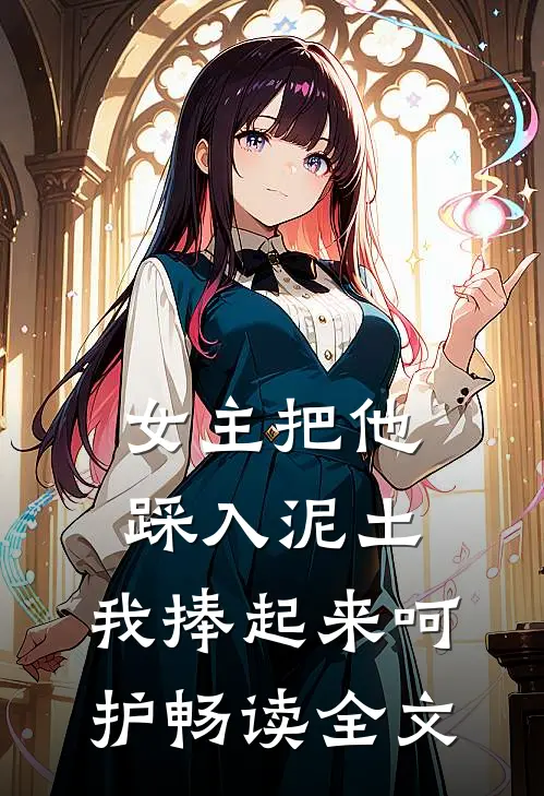 女主把他踩入泥土，我捧起来呵护畅读全文