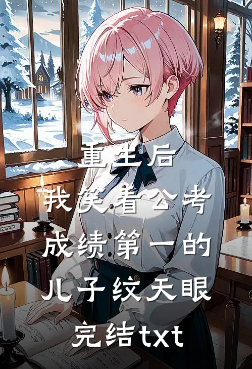 重生后，我笑看公考成绩第一的儿子纹天眼完结txt
