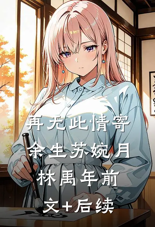 再无此情寄余生苏婉月林禹年前文+后续